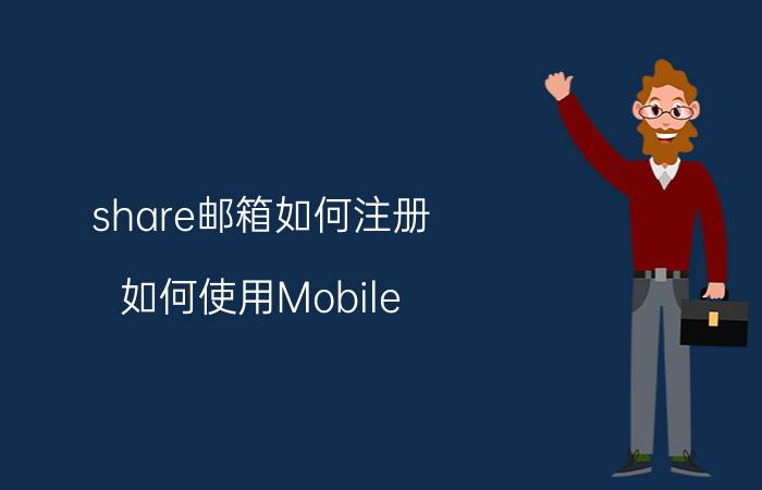 share邮箱如何注册 如何使用Mobile？